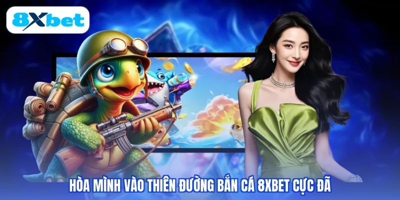 Hòa mình vào thiên đường bắn cá 8XBET cực đã